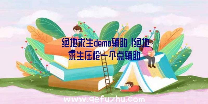 「绝地求生demo辅助」|绝地求生压枪一个点辅助